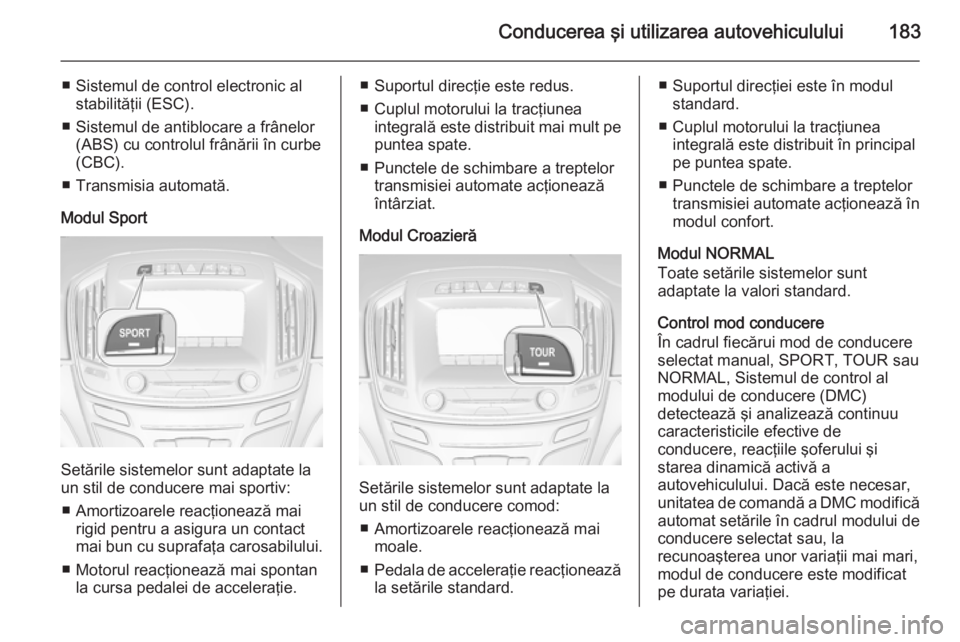 OPEL INSIGNIA 2015  Manual de utilizare (in Romanian) Conducerea şi utilizarea autovehiculului183
■ Sistemul de control electronic alstabilităţii (ESC).
■ Sistemul de antiblocare a frânelor (ABS) cu controlul frânării în curbe
(CBC).
■ Trans