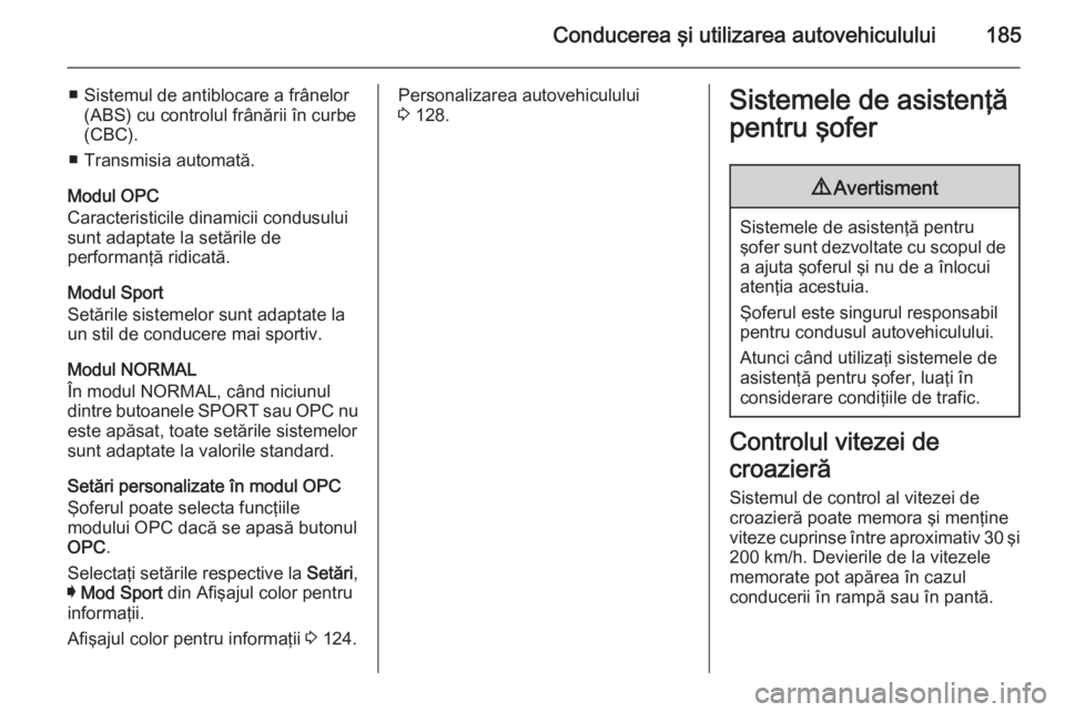OPEL INSIGNIA 2015  Manual de utilizare (in Romanian) Conducerea şi utilizarea autovehiculului185
■ Sistemul de antiblocare a frânelor(ABS) cu controlul frânării în curbe
(CBC).
■ Transmisia automată.
Modul OPC
Caracteristicile dinamicii condus