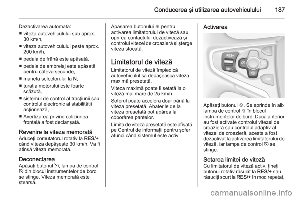OPEL INSIGNIA 2015 Manual de utilizare (in Romanian) Conducerea şi utilizarea autovehiculului187
Dezactivarea automată:■ viteza autovehiculului sub aprox. 30 km/h,
■ viteza autovehiculului peste aprox. 200 km/h,
■ pedala de frână este apăsat OPEL INSIGNIA 2015 Manual de utilizare (in Romanian) Conducerea şi utilizarea autovehiculului187
Dezactivarea automată:■ viteza autovehiculului sub aprox. 30 km/h,
■ viteza autovehiculului peste aprox. 200 km/h,
■ pedala de frână este apăsat