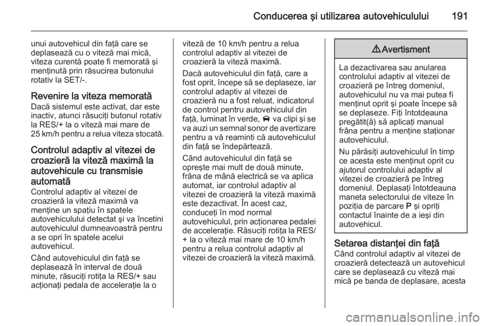 OPEL INSIGNIA 2015 Manual de utilizare (in Romanian) Conducerea şi utilizarea autovehiculului191
unui autovehicul din faţă care se
deplasează cu o viteză mai mică,
viteza curentă poate fi memorată şi
menţinută prin răsucirea butonului
rotati OPEL INSIGNIA 2015 Manual de utilizare (in Romanian) Conducerea şi utilizarea autovehiculului191
unui autovehicul din faţă care se
deplasează cu o viteză mai mică,
viteza curentă poate fi memorată şi
menţinută prin răsucirea butonului
rotati