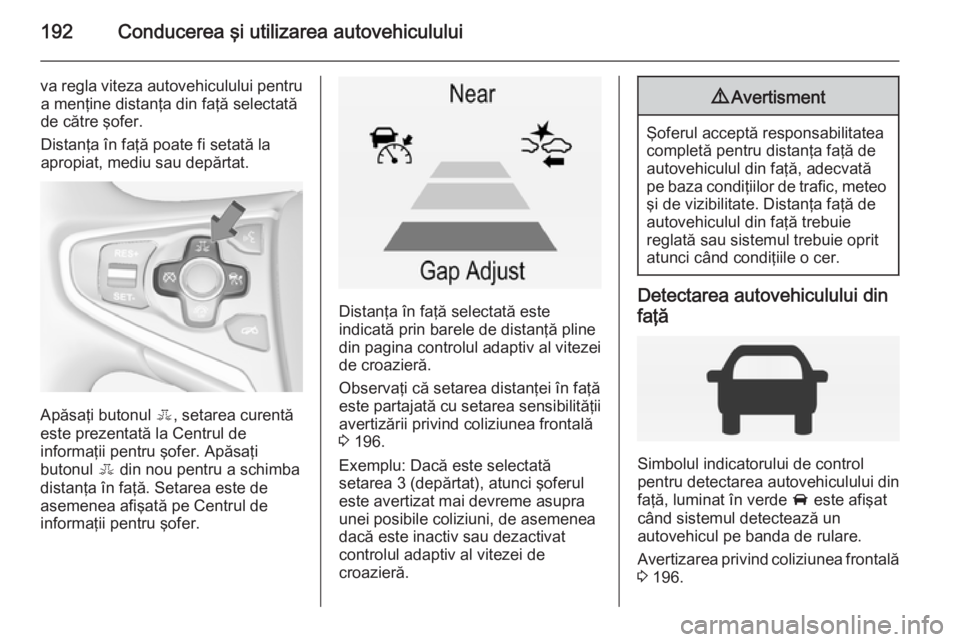 OPEL INSIGNIA 2015 Manual de utilizare (in Romanian) 192Conducerea şi utilizarea autovehiculului
va regla viteza autovehiculului pentrua menţine distanţa din faţă selectată
de către şofer.
Distanţa în faţă poate fi setată la
apropiat, mediu OPEL INSIGNIA 2015 Manual de utilizare (in Romanian) 192Conducerea şi utilizarea autovehiculului
va regla viteza autovehiculului pentrua menţine distanţa din faţă selectată
de către şofer.
Distanţa în faţă poate fi setată la
apropiat, mediu