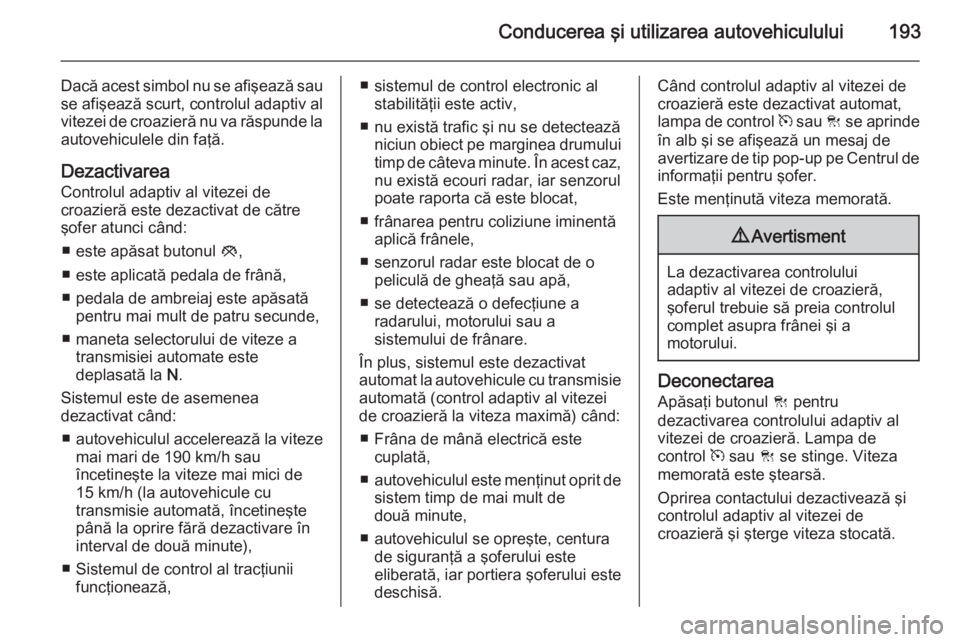 OPEL INSIGNIA 2015 Manual de utilizare (in Romanian) Conducerea şi utilizarea autovehiculului193
Dacă acest simbol nu se afişează sause afişează scurt, controlul adaptiv al
vitezei de croazieră nu va răspunde la autovehiculele din faţă.
Dezact OPEL INSIGNIA 2015 Manual de utilizare (in Romanian) Conducerea şi utilizarea autovehiculului193
Dacă acest simbol nu se afişează sause afişează scurt, controlul adaptiv al
vitezei de croazieră nu va răspunde la autovehiculele din faţă.
Dezact