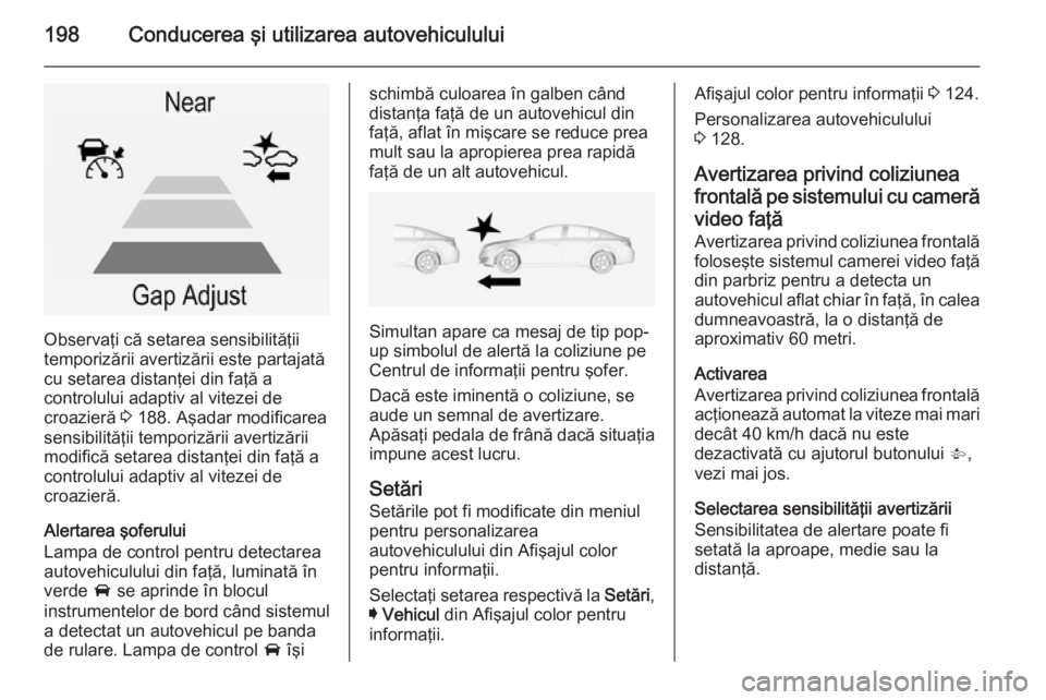 OPEL INSIGNIA 2015 Manual de utilizare (in Romanian) 198Conducerea şi utilizarea autovehiculului
Observaţi că setarea sensibilităţii
temporizării avertizării este partajată
cu setarea distanţei din faţă a
controlului adaptiv al vitezei de
cro OPEL INSIGNIA 2015 Manual de utilizare (in Romanian) 198Conducerea şi utilizarea autovehiculului
Observaţi că setarea sensibilităţii
temporizării avertizării este partajată
cu setarea distanţei din faţă a
controlului adaptiv al vitezei de
cro