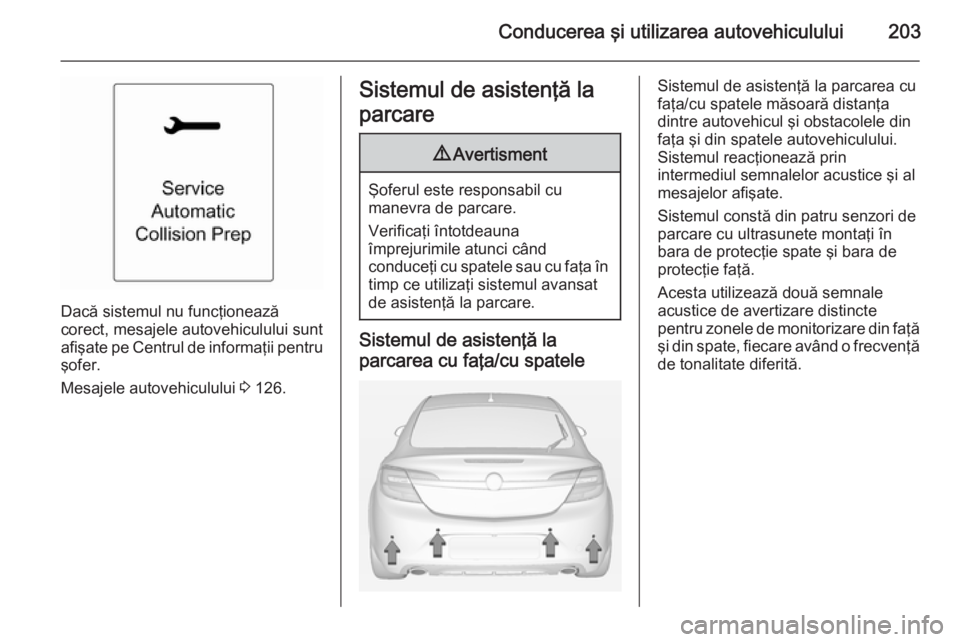 OPEL INSIGNIA 2015 Manual de utilizare (in Romanian) Conducerea şi utilizarea autovehiculului203
Dacă sistemul nu funcţionează
corect, mesajele autovehiculului sunt
afişate pe Centrul de informaţii pentru şofer.
Mesajele autovehiculului 3 126.
S OPEL INSIGNIA 2015 Manual de utilizare (in Romanian) Conducerea şi utilizarea autovehiculului203
Dacă sistemul nu funcţionează
corect, mesajele autovehiculului sunt
afişate pe Centrul de informaţii pentru şofer.
Mesajele autovehiculului 3 126.
S