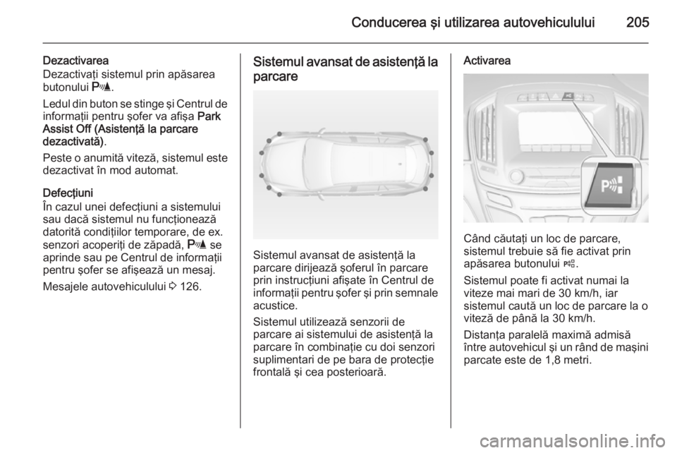 OPEL INSIGNIA 2015 Manual de utilizare (in Romanian) Conducerea şi utilizarea autovehiculului205
Dezactivarea
Dezactivaţi sistemul prin apăsarea
butonului r.
Ledul din buton se stinge şi Centrul de
informaţii pentru şofer va afişa Park
Assist O OPEL INSIGNIA 2015 Manual de utilizare (in Romanian) Conducerea şi utilizarea autovehiculului205
Dezactivarea
Dezactivaţi sistemul prin apăsarea
butonului r.
Ledul din buton se stinge şi Centrul de
informaţii pentru şofer va afişa Park
Assist O