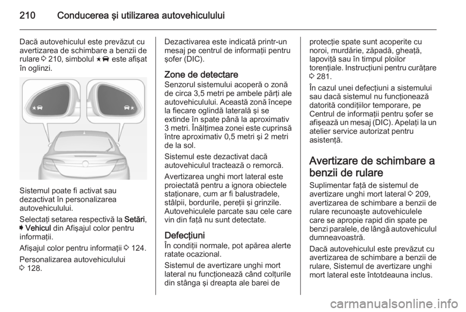 OPEL INSIGNIA 2015  Manual de utilizare (in Romanian) 210Conducerea şi utilizarea autovehiculului
Dacă autovehiculul este prevăzut cu
avertizarea de schimbare a benzii de
rulare  3 210 , simbolul  F este afişat
în oglinzi.
Sistemul poate fi activat 