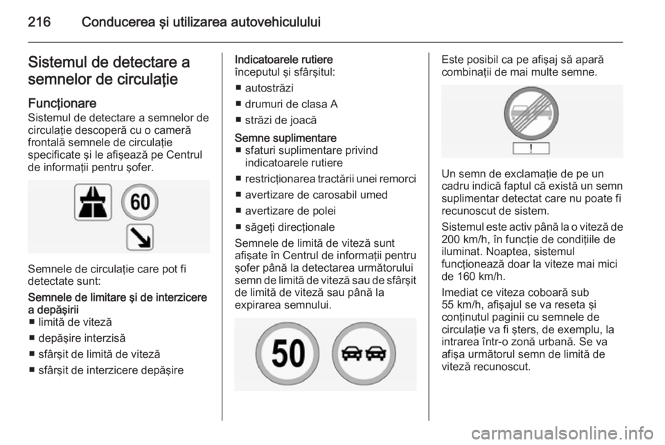OPEL INSIGNIA 2015 Manual de utilizare (in Romanian) 216Conducerea şi utilizarea autovehicululuiSistemul de detectare a
semnelor de circulaţie
Funcţionare
Sistemul de detectare a semnelor de
circulaţie descoperă cu o cameră
frontală semnele de ci OPEL INSIGNIA 2015 Manual de utilizare (in Romanian) 216Conducerea şi utilizarea autovehicululuiSistemul de detectare a
semnelor de circulaţie
Funcţionare
Sistemul de detectare a semnelor de
circulaţie descoperă cu o cameră
frontală semnele de ci