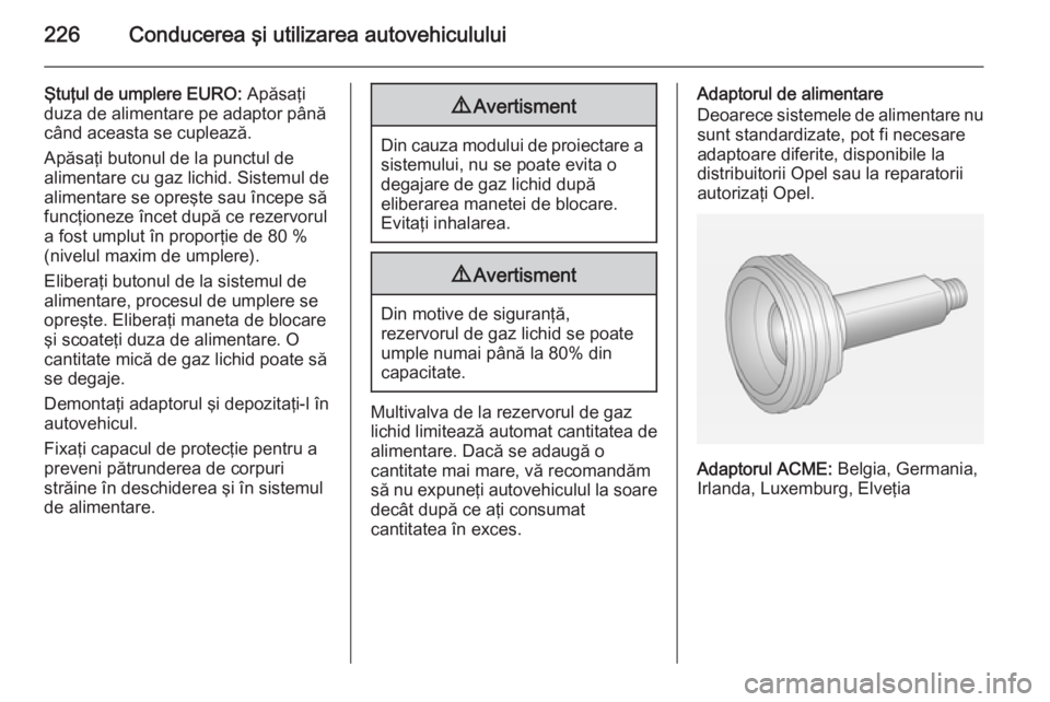 OPEL INSIGNIA 2015 Manual de utilizare (in Romanian) 226Conducerea şi utilizarea autovehiculului
Ştuţul de umplere EURO: Apăsaţi
duza de alimentare pe adaptor până când aceasta se cuplează.
Apăsaţi butonul de la punctul de
alimentare cu gaz l OPEL INSIGNIA 2015 Manual de utilizare (in Romanian) 226Conducerea şi utilizarea autovehiculului
Ştuţul de umplere EURO: Apăsaţi
duza de alimentare pe adaptor până când aceasta se cuplează.
Apăsaţi butonul de la punctul de
alimentare cu gaz l