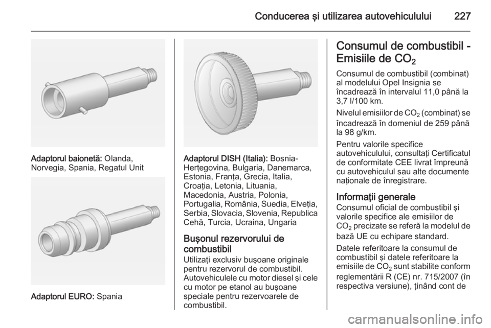 OPEL INSIGNIA 2015 Manual de utilizare (in Romanian) Conducerea şi utilizarea autovehiculului227
Adaptorul baionetă: Olanda,
Norvegia, Spania, Regatul Unit
Adaptorul EURO: Spania
Adaptorul DISH (Italia): Bosnia-
Herţegovina, Bulgaria, Danemarca,
Es OPEL INSIGNIA 2015 Manual de utilizare (in Romanian) Conducerea şi utilizarea autovehiculului227
Adaptorul baionetă: Olanda,
Norvegia, Spania, Regatul Unit
Adaptorul EURO: Spania
Adaptorul DISH (Italia): Bosnia-
Herţegovina, Bulgaria, Danemarca,
Es