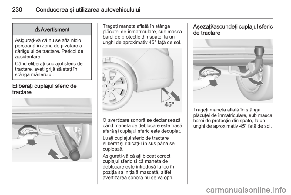 OPEL INSIGNIA 2015 Manual de utilizare (in Romanian) 230Conducerea şi utilizarea autovehiculului9Avertisment
Asiguraţi-vă că nu se află nicio
persoană în zona de pivotare a
cârligului de tractare. Pericol de
accidentare.
Când eliberaţi cuplaju OPEL INSIGNIA 2015 Manual de utilizare (in Romanian) 230Conducerea şi utilizarea autovehiculului9Avertisment
Asiguraţi-vă că nu se află nicio
persoană în zona de pivotare a
cârligului de tractare. Pericol de
accidentare.
Când eliberaţi cuplaju