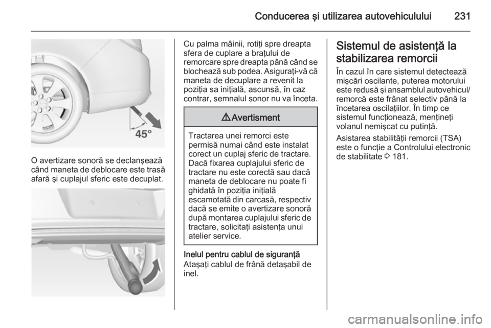 OPEL INSIGNIA 2015 Manual de utilizare (in Romanian) Conducerea şi utilizarea autovehiculului231
O avertizare sonoră se declanşează
când maneta de deblocare este trasă afară şi cuplajul sferic este decuplat.
Cu palma mâinii, rotiţi spre dreapt OPEL INSIGNIA 2015 Manual de utilizare (in Romanian) Conducerea şi utilizarea autovehiculului231
O avertizare sonoră se declanşează
când maneta de deblocare este trasă afară şi cuplajul sferic este decuplat.
Cu palma mâinii, rotiţi spre dreapt