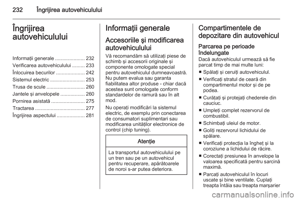 OPEL INSIGNIA 2015 Manual de utilizare (in Romanian) 232Îngrijirea autovehicululuiÎngrijirea
autovehicululuiInformaţii generale .....................232
Verificarea autovehiculului .........233
Înlocuirea becurilor ....................242
Sistemul e OPEL INSIGNIA 2015 Manual de utilizare (in Romanian) 232Îngrijirea autovehicululuiÎngrijirea
autovehicululuiInformaţii generale .....................232
Verificarea autovehiculului .........233
Înlocuirea becurilor ....................242
Sistemul e