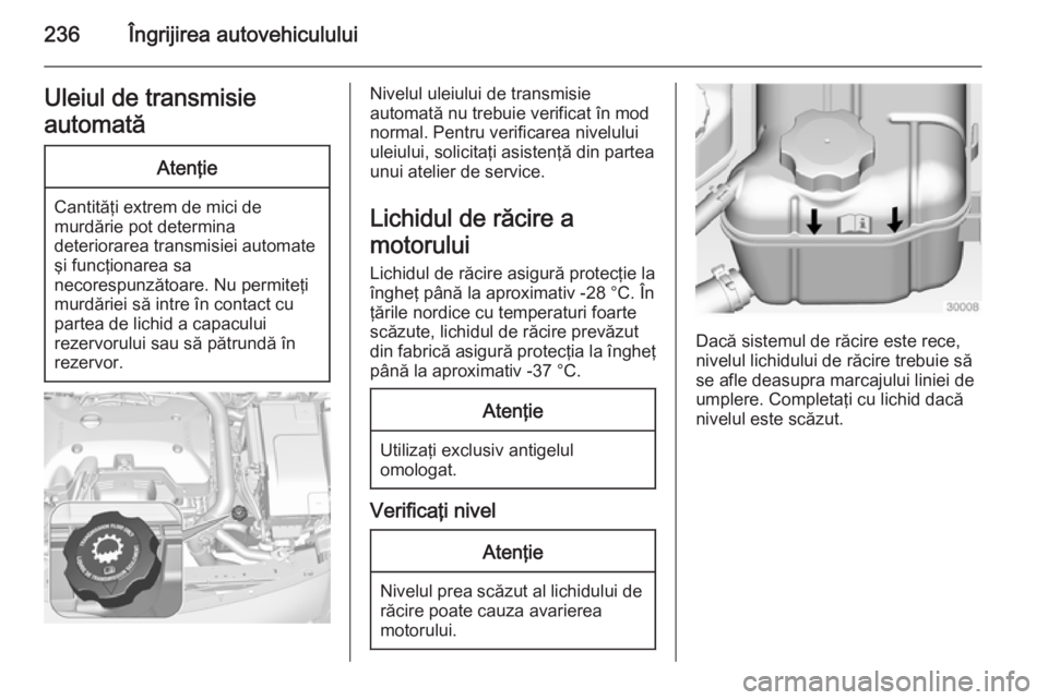 OPEL INSIGNIA 2015 Manual de utilizare (in Romanian) 236Îngrijirea autovehicululuiUleiul de transmisie
automatăAtenţie
Cantităţi extrem de mici de
murdărie pot determina
deteriorarea transmisiei automate şi funcţionarea sa
necorespunzătoare. Nu OPEL INSIGNIA 2015 Manual de utilizare (in Romanian) 236Îngrijirea autovehicululuiUleiul de transmisie
automatăAtenţie
Cantităţi extrem de mici de
murdărie pot determina
deteriorarea transmisiei automate şi funcţionarea sa
necorespunzătoare. Nu