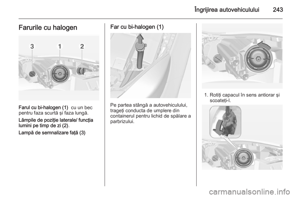 OPEL INSIGNIA 2015 Manual de utilizare (in Romanian) Îngrijirea autovehiculului243Farurile cu halogen
Farul cu bi-halogen (1) cu un bec
pentru faza scurtă şi faza lungă.
Lămpile de poziţie laterale/ funcţia
lumini pe timp de zi (2) .
Lampă de s OPEL INSIGNIA 2015 Manual de utilizare (in Romanian) Îngrijirea autovehiculului243Farurile cu halogen
Farul cu bi-halogen (1) cu un bec
pentru faza scurtă şi faza lungă.
Lămpile de poziţie laterale/ funcţia
lumini pe timp de zi (2) .
Lampă de s
