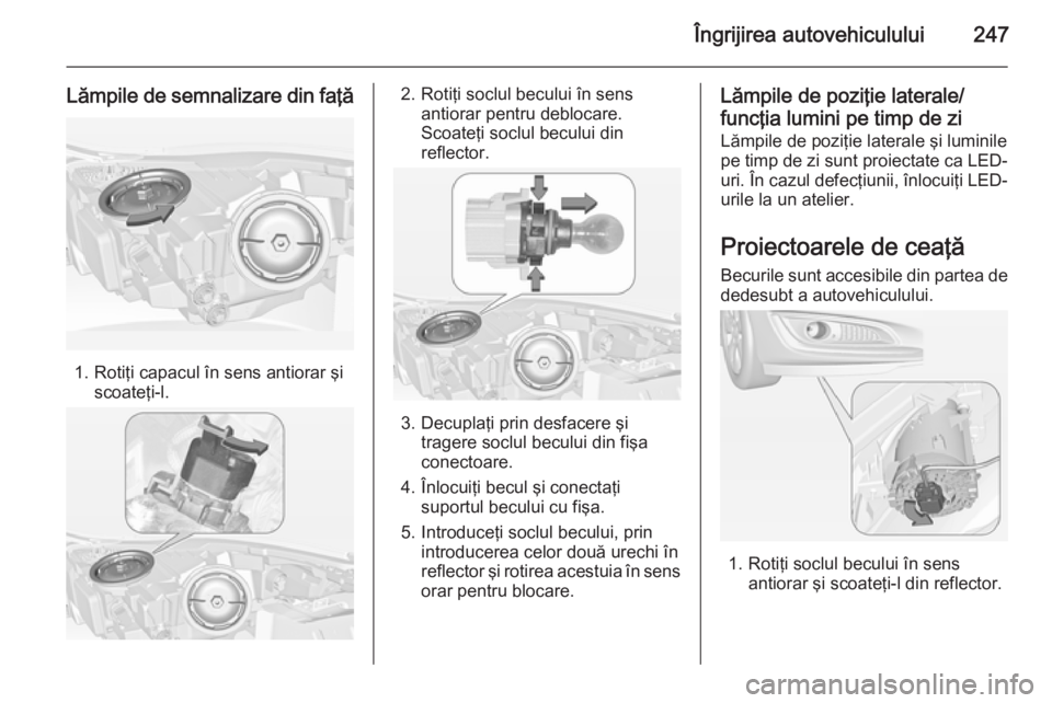 OPEL INSIGNIA 2015 Manual de utilizare (in Romanian) Îngrijirea autovehiculului247
Lămpile de semnalizare din faţă
1. Rotiţi capacul în sens antiorar şiscoateţi-l.
2. Rotiţi soclul becului în sensantiorar pentru deblocare.
Scoateţi soclul bec OPEL INSIGNIA 2015 Manual de utilizare (in Romanian) Îngrijirea autovehiculului247
Lămpile de semnalizare din faţă
1. Rotiţi capacul în sens antiorar şiscoateţi-l.
2. Rotiţi soclul becului în sensantiorar pentru deblocare.
Scoateţi soclul bec