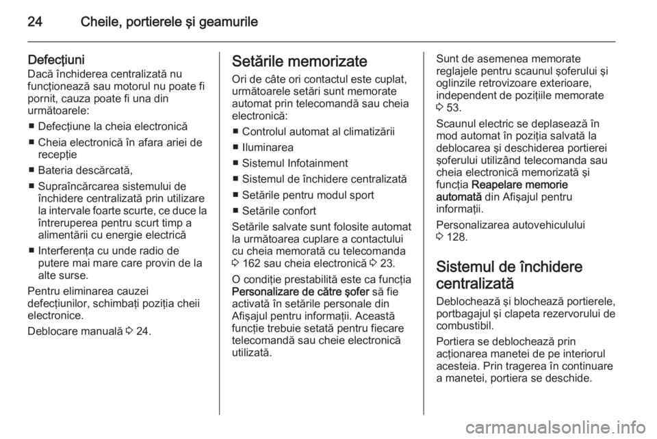 OPEL INSIGNIA 2015  Manual de utilizare (in Romanian) 24Cheile, portierele şi geamurile
Defecţiuni
Dacă închiderea centralizată nu
funcţionează sau motorul nu poate fi
pornit, cauza poate fi una din
următoarele:
■ Defecţiune la cheia electroni
