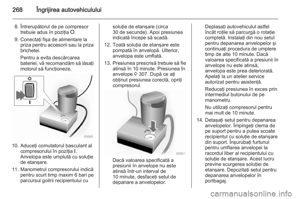 OPEL INSIGNIA 2015 Manual de utilizare (in Romanian) 268Îngrijirea autovehiculului
8. Întrerupătorul de pe compresortrebuie adus în poziţia J.
9. Conectaţi fişa de alimentare la priza pentru accesorii sau la prizabrichetei.
Pentru a evita descă OPEL INSIGNIA 2015 Manual de utilizare (in Romanian) 268Îngrijirea autovehiculului
8. Întrerupătorul de pe compresortrebuie adus în poziţia J.
9. Conectaţi fişa de alimentare la priza pentru accesorii sau la prizabrichetei.
Pentru a evita descă