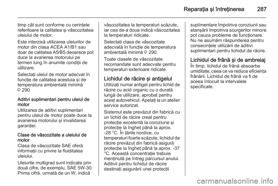 OPEL INSIGNIA 2015 Manual de utilizare (in Romanian) Reparaţia şi întreţinerea287
timp cât sunt conforme cu cerinţele
referitoare la calitatea şi vâscozitatea uleiului de motor.
Este interzisă utilizarea uleiurilor de
motor din clasa ACEA A1/B1 OPEL INSIGNIA 2015 Manual de utilizare (in Romanian) Reparaţia şi întreţinerea287
timp cât sunt conforme cu cerinţele
referitoare la calitatea şi vâscozitatea uleiului de motor.
Este interzisă utilizarea uleiurilor de
motor din clasa ACEA A1/B1