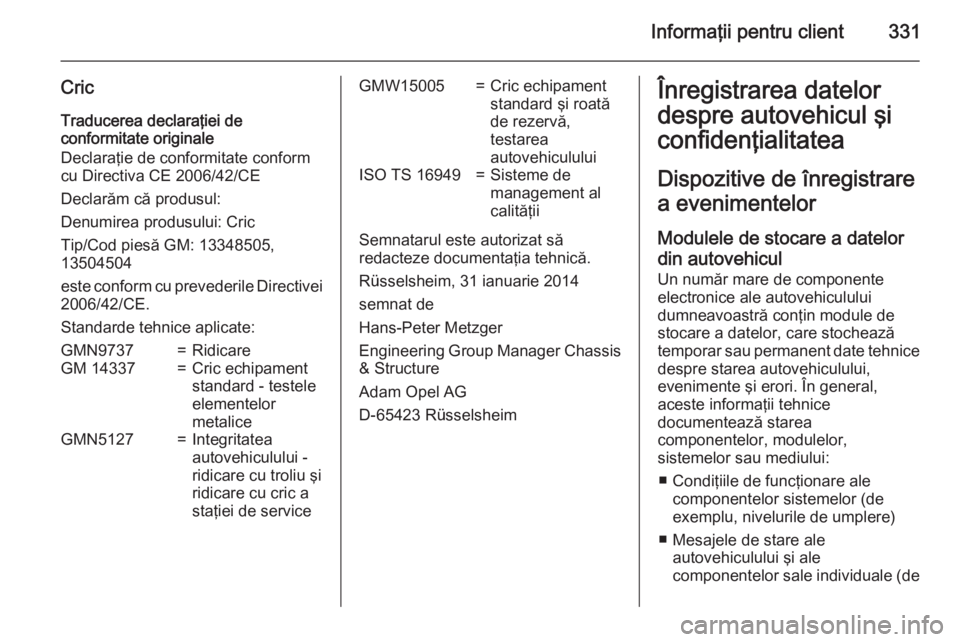 OPEL INSIGNIA 2015 Manual de utilizare (in Romanian) Informaţii pentru client331
CricTraducerea declaraţiei de
conformitate originale
Declaraţie de conformitate conform
cu Directiva CE 2006/42/CE
Declarăm că produsul:
Denumirea produsului: Cric
Tip OPEL INSIGNIA 2015 Manual de utilizare (in Romanian) Informaţii pentru client331
CricTraducerea declaraţiei de
conformitate originale
Declaraţie de conformitate conform
cu Directiva CE 2006/42/CE
Declarăm că produsul:
Denumirea produsului: Cric
Tip