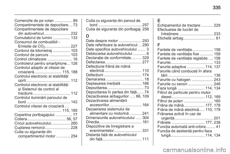 OPEL INSIGNIA 2015  Manual de utilizare (in Romanian) 335
Comenzile de pe volan ................89
Compartimentele de depozitare ...73
Compartimentele de depozitare din autovehicul ........................ 232
Comutatorul de lumini ................ 133
C