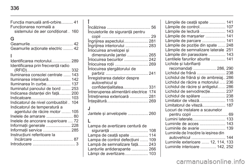 OPEL INSIGNIA 2015 Manual de utilizare (in Romanian) 336
Funcţia manuală anti-orbire..........41
Funcţionarea normală a sistemului de aer condiţionat . 160
G Geamurile ..................................... 42
Geamurile acţionate electric ........ OPEL INSIGNIA 2015 Manual de utilizare (in Romanian) 336
Funcţia manuală anti-orbire..........41
Funcţionarea normală a sistemului de aer condiţionat . 160
G Geamurile ..................................... 42
Geamurile acţionate electric ........