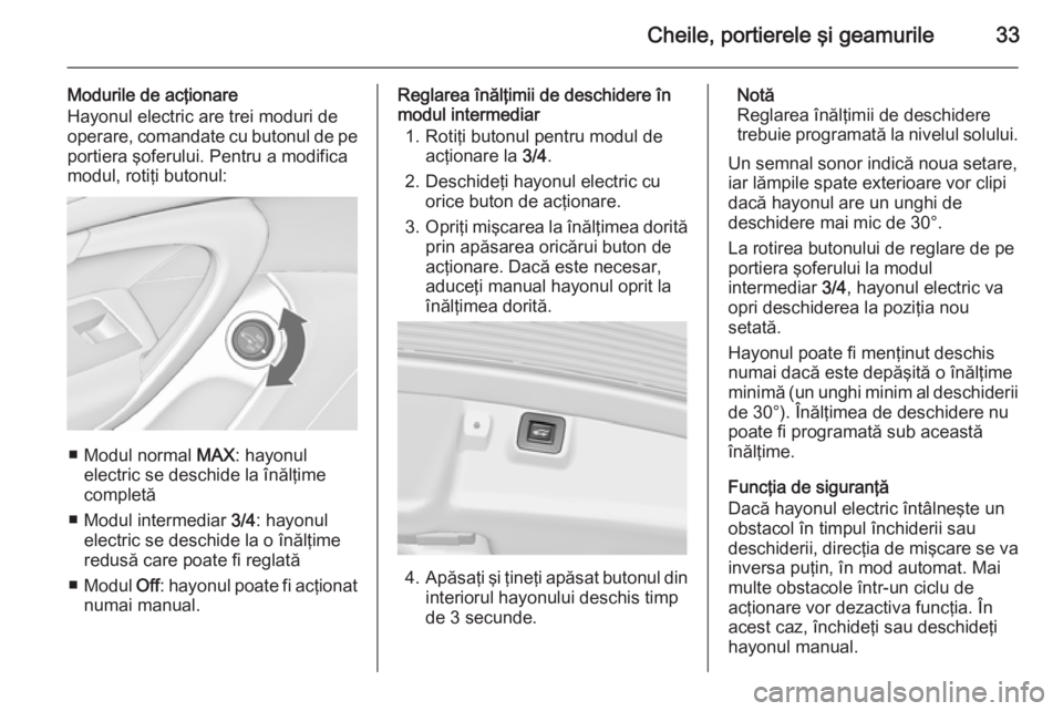 OPEL INSIGNIA 2015 Manual de utilizare (in Romanian) Cheile, portierele şi geamurile33
Modurile de acţionare
Hayonul electric are trei moduri de
operare, comandate cu butonul de pe
portiera şoferului. Pentru a modifica
modul, rotiţi butonul:
■ Mod OPEL INSIGNIA 2015 Manual de utilizare (in Romanian) Cheile, portierele şi geamurile33
Modurile de acţionare
Hayonul electric are trei moduri de
operare, comandate cu butonul de pe
portiera şoferului. Pentru a modifica
modul, rotiţi butonul:
■ Mod
