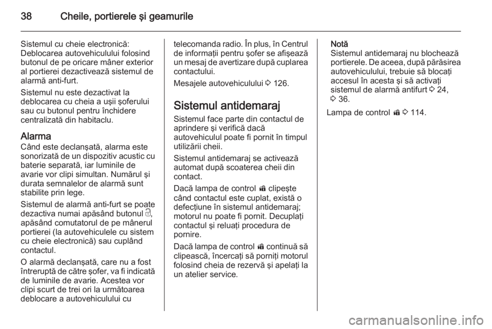 OPEL INSIGNIA 2015  Manual de utilizare (in Romanian) 38Cheile, portierele şi geamurile
Sistemul cu cheie electronică:
Deblocarea autovehiculului folosind
butonul de pe oricare mâner exterior
al portierei dezactivează sistemul de
alarmă anti-furt.
S