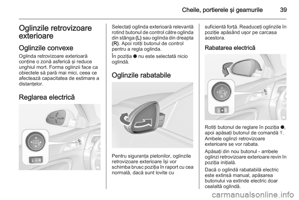 OPEL INSIGNIA 2015  Manual de utilizare (in Romanian) Cheile, portierele şi geamurile39Oglinzile retrovizoare
exterioare
Oglinzile convexe Oglinda retrovizoare exterioară
conţine o zonă asferică şi reduce
unghiul mort. Forma oglinzii face ca
obiect