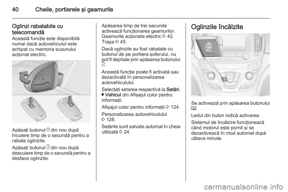 OPEL INSIGNIA 2015  Manual de utilizare (in Romanian) 40Cheile, portierele şi geamurile
Oglinzi rabatabile cu
telecomandă Această funcţie este disponibilă
numai dacă autovehiculul este
echipat cu memoria scaunului
acţionat electric.
Apăsaţi buto