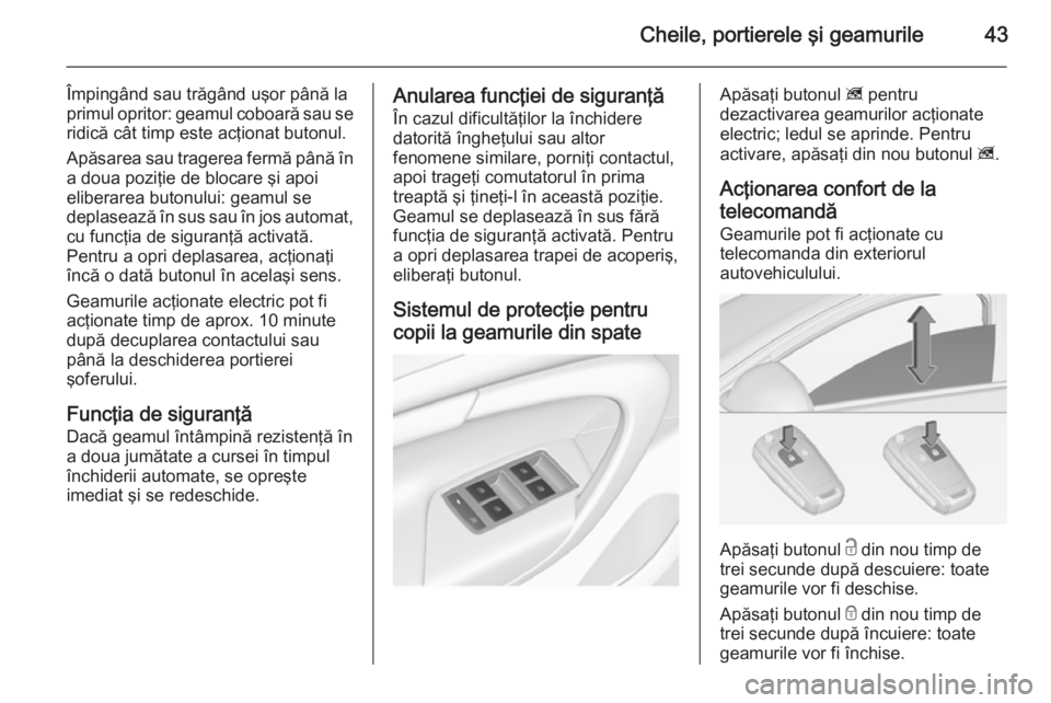 OPEL INSIGNIA 2015  Manual de utilizare (in Romanian) Cheile, portierele şi geamurile43
Împingând sau trăgând uşor până la
primul opritor: geamul coboară sau se
ridică cât timp este acţionat butonul.
Apăsarea sau tragerea fermă până în a