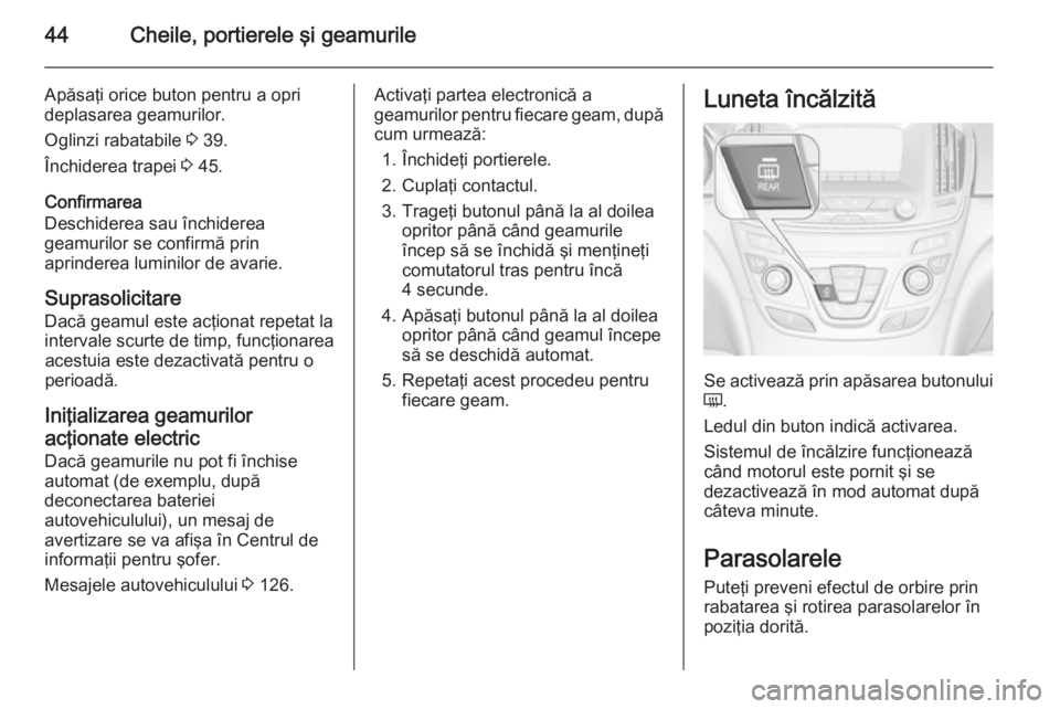 OPEL INSIGNIA 2015 Manual de utilizare (in Romanian) 44Cheile, portierele şi geamurile
Apăsaţi orice buton pentru a opri
deplasarea geamurilor.
Oglinzi rabatabile 3 39.
Închiderea trapei 3 45.
Confirmarea
Deschiderea sau închiderea
geamurilor se OPEL INSIGNIA 2015 Manual de utilizare (in Romanian) 44Cheile, portierele şi geamurile
Apăsaţi orice buton pentru a opri
deplasarea geamurilor.
Oglinzi rabatabile 3 39.
Închiderea trapei 3 45.
Confirmarea
Deschiderea sau închiderea
geamurilor se