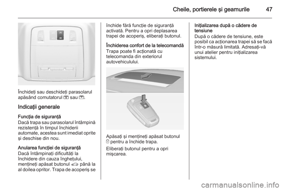 OPEL INSIGNIA 2015  Manual de utilizare (in Romanian) Cheile, portierele şi geamurile47
Închideţi sau deschideţi parasolarul
apăsând comutatorul  H sau  G.
Indicaţii generale
Funcţia de siguranţă
Dacă trapa sau parasolarul întâmpină reziste