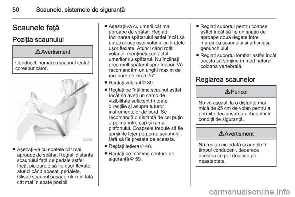 OPEL INSIGNIA 2015  Manual de utilizare (in Romanian) 50Scaunele, sistemele de siguranţăScaunele faţă
Poziţia scaunului9 Avertisment
Conduceţi numai cu scaunul reglat
corespunzător.
■ Aşezaţi-vă cu spatele cât mai aproape de spătar. Reglaţ