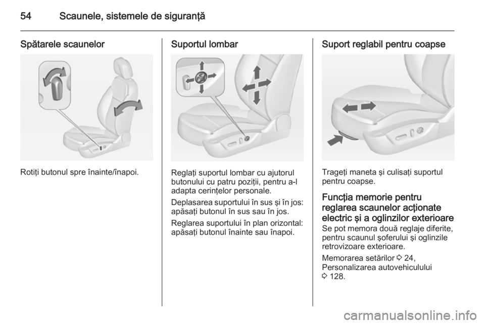 OPEL INSIGNIA 2015  Manual de utilizare (in Romanian) 54Scaunele, sistemele de siguranţă
Spătarele scaunelor
Rotiţi butonul spre înainte/înapoi.
Suportul lombar
Reglaţi suportul lombar cu ajutorul
butonului cu patru poziţii, pentru a-l
adapta cer