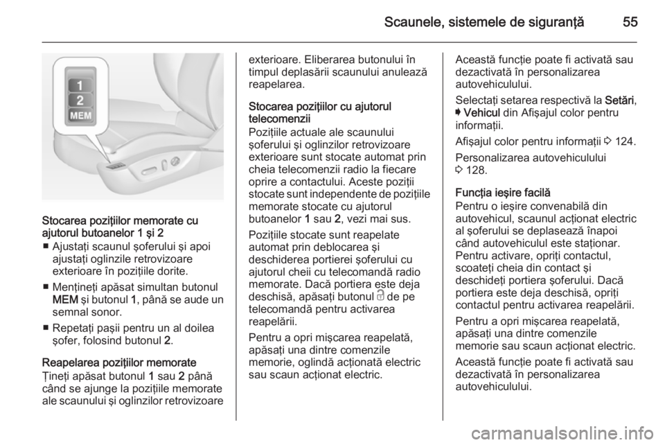 OPEL INSIGNIA 2015  Manual de utilizare (in Romanian) Scaunele, sistemele de siguranţă55
Stocarea poziţiilor memorate cu
ajutorul butoanelor 1 şi 2
■ Ajustaţi scaunul şoferului şi apoi ajustaţi oglinzile retrovizoare
exterioare în poziţiile d