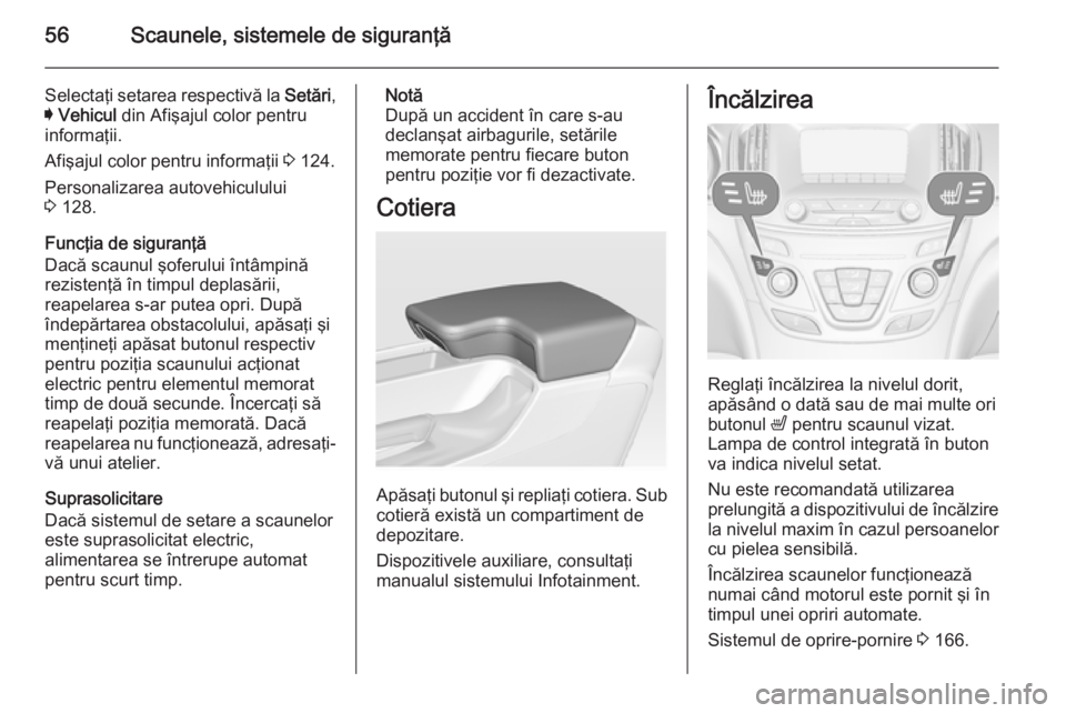 OPEL INSIGNIA 2015  Manual de utilizare (in Romanian) 56Scaunele, sistemele de siguranţă
Selectaţi setarea respectivă la Setări,
I  Vehicul  din Afişajul color pentru
informaţii.
Afişajul color pentru informaţii  3 124.
Personalizarea autovehicu