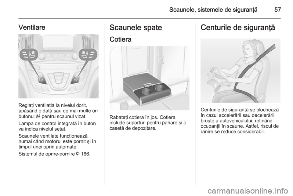 OPEL INSIGNIA 2015  Manual de utilizare (in Romanian) Scaunele, sistemele de siguranţă57Ventilare
Reglaţi ventilaţia la nivelul dorit,
apăsând o dată sau de mai multe ori
butonul  A pentru scaunul vizat.
Lampa de control integrată în buton
va in