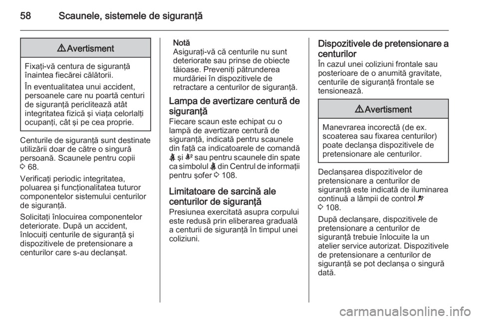 OPEL INSIGNIA 2015  Manual de utilizare (in Romanian) 58Scaunele, sistemele de siguranţă9Avertisment
Fixaţi-vă centura de siguranţă
înaintea fiecărei călătorii.
În eventualitatea unui accident, persoanele care nu poartă centuri
de siguranţă