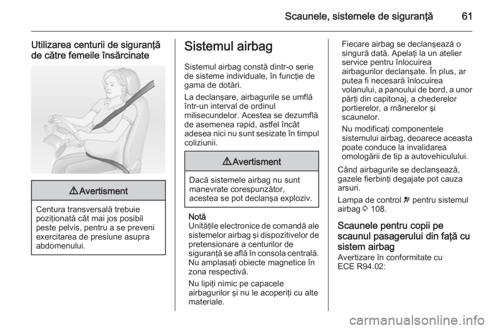 OPEL INSIGNIA 2015  Manual de utilizare (in Romanian) Scaunele, sistemele de siguranţă61
Utilizarea centurii de siguranţă
de către femeile însărcinate9 Avertisment
Centura transversală trebuie
poziţionată cât mai jos posibil
peste pelvis, pent