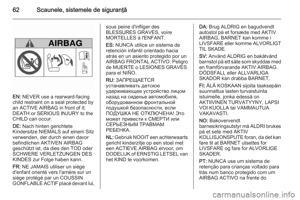 OPEL INSIGNIA 2015  Manual de utilizare (in Romanian) 62Scaunele, sistemele de siguranţă
EN: NEVER use a rearward-facing
child restraint on a seat protected by
an ACTIVE AIRBAG in front of it;
DEATH or SERIOUS INJURY to the
CHILD can occur.
DE:  Nach h