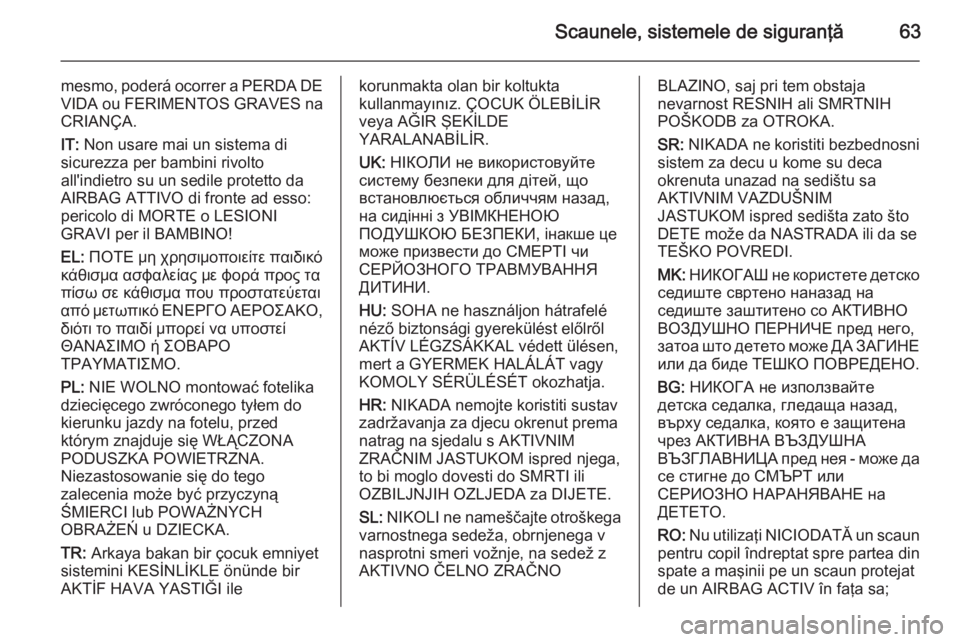 OPEL INSIGNIA 2015  Manual de utilizare (in Romanian) Scaunele, sistemele de siguranţă63
mesmo, poderá ocorrer a PERDA DE
VIDA ou FERIMENTOS GRAVES na CRIANÇA.
IT:  Non usare mai un sistema di
sicurezza per bambini rivolto
all'indietro su un sedi