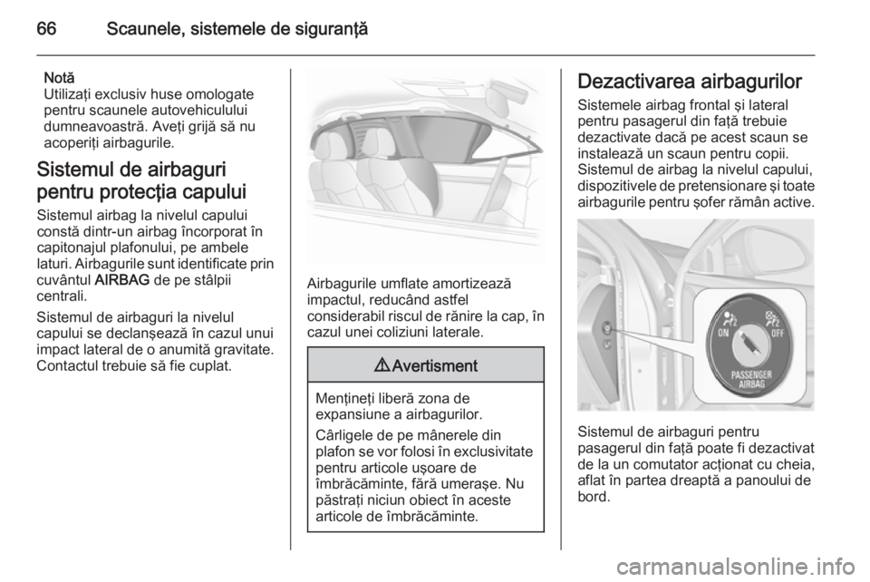 OPEL INSIGNIA 2015  Manual de utilizare (in Romanian) 66Scaunele, sistemele de siguranţă
Notă
Utilizaţi exclusiv huse omologate
pentru scaunele autovehiculului
dumneavoastră. Aveţi grijă să nu
acoperiţi airbagurile.
Sistemul de airbaguri
pentru 