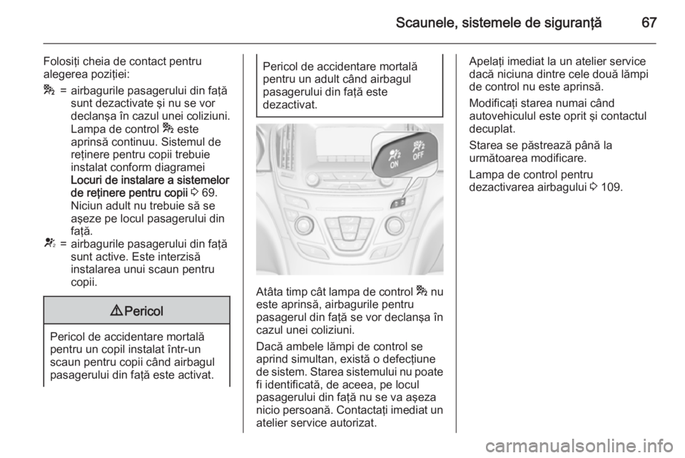 OPEL INSIGNIA 2015 Manual de utilizare (in Romanian) Scaunele, sistemele de siguranţă67
Folosiţi cheia de contact pentru
alegerea poziţiei:*=airbagurile pasagerului din faţă
sunt dezactivate şi nu se vor
declanşa în cazul unei coliziuni.
Lampa OPEL INSIGNIA 2015 Manual de utilizare (in Romanian) Scaunele, sistemele de siguranţă67
Folosiţi cheia de contact pentru
alegerea poziţiei:*=airbagurile pasagerului din faţă
sunt dezactivate şi nu se vor
declanşa în cazul unei coliziuni.
Lampa