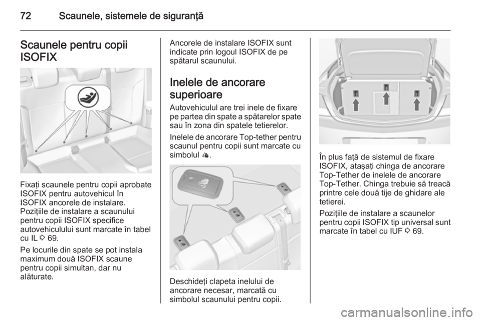 OPEL INSIGNIA 2015 Manual de utilizare (in Romanian) 72Scaunele, sistemele de siguranţăScaunele pentru copii
ISOFIX
Fixaţi scaunele pentru copii aprobate
ISOFIX pentru autovehicul în
ISOFIX ancorele de instalare.
Poziţiile de instalare a scaunului
OPEL INSIGNIA 2015 Manual de utilizare (in Romanian) 72Scaunele, sistemele de siguranţăScaunele pentru copii
ISOFIX
Fixaţi scaunele pentru copii aprobate
ISOFIX pentru autovehicul în
ISOFIX ancorele de instalare.
Poziţiile de instalare a scaunului