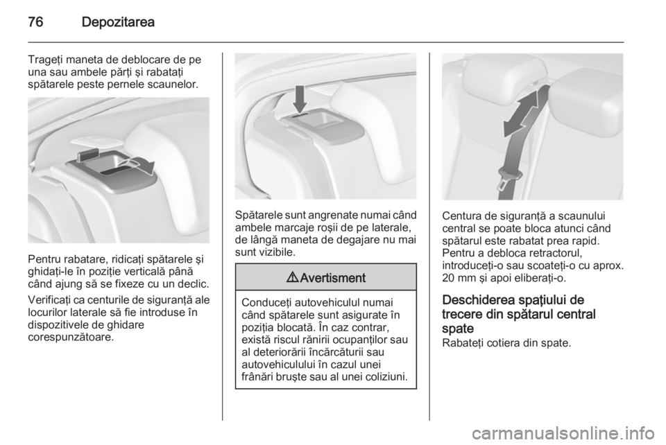 OPEL INSIGNIA 2015 Manual de utilizare (in Romanian) 76Depozitarea
Trageţi maneta de deblocare de pe
una sau ambele părţi şi rabataţi
spătarele peste pernele scaunelor.
Pentru rabatare, ridicaţi spătarele şi
ghidaţi-le în poziţie verticală OPEL INSIGNIA 2015 Manual de utilizare (in Romanian) 76Depozitarea
Trageţi maneta de deblocare de pe
una sau ambele părţi şi rabataţi
spătarele peste pernele scaunelor.
Pentru rabatare, ridicaţi spătarele şi
ghidaţi-le în poziţie verticală
