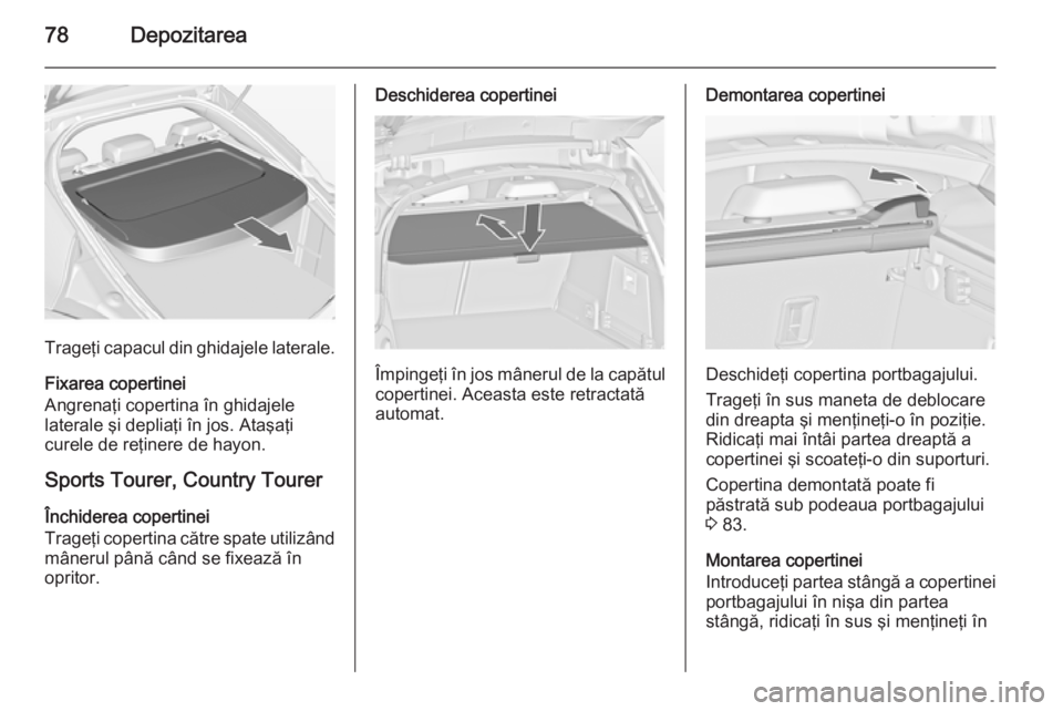 OPEL INSIGNIA 2015 Manual de utilizare (in Romanian) 78Depozitarea
Trageţi capacul din ghidajele laterale.
Fixarea copertinei
Angrenaţi copertina în ghidajele
laterale şi depliaţi în jos. Ataşaţi
curele de reţinere de hayon.
Sports Tourer, Coun OPEL INSIGNIA 2015 Manual de utilizare (in Romanian) 78Depozitarea
Trageţi capacul din ghidajele laterale.
Fixarea copertinei
Angrenaţi copertina în ghidajele
laterale şi depliaţi în jos. Ataşaţi
curele de reţinere de hayon.
Sports Tourer, Coun
