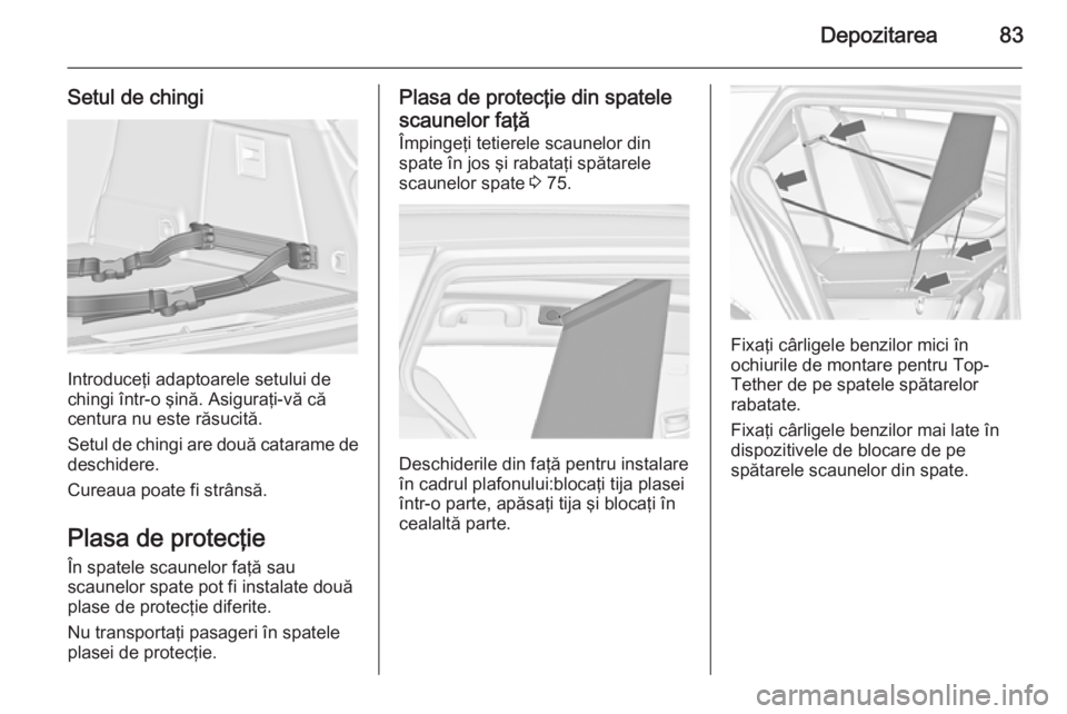 OPEL INSIGNIA 2015 Manual de utilizare (in Romanian) Depozitarea83
Setul de chingi
Introduceţi adaptoarele setului de
chingi într-o şină. Asiguraţi-vă că
centura nu este răsucită.
Setul de chingi are două catarame de
deschidere.
Cureaua poate OPEL INSIGNIA 2015 Manual de utilizare (in Romanian) Depozitarea83
Setul de chingi
Introduceţi adaptoarele setului de
chingi într-o şină. Asiguraţi-vă că
centura nu este răsucită.
Setul de chingi are două catarame de
deschidere.
Cureaua poate