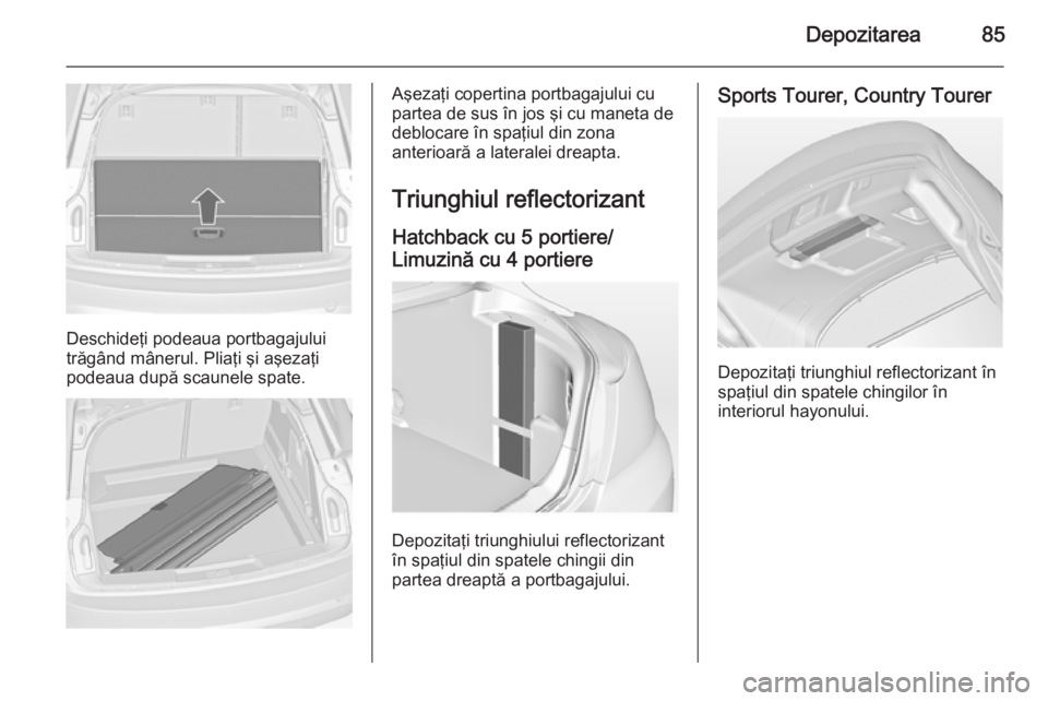 OPEL INSIGNIA 2015 Manual de utilizare (in Romanian) Depozitarea85
Deschideţi podeaua portbagajului
trăgând mânerul. Pliaţi şi aşezaţi
podeaua după scaunele spate.
Aşezaţi copertina portbagajului cu
partea de sus în jos şi cu maneta de debl OPEL INSIGNIA 2015 Manual de utilizare (in Romanian) Depozitarea85
Deschideţi podeaua portbagajului
trăgând mânerul. Pliaţi şi aşezaţi
podeaua după scaunele spate.
Aşezaţi copertina portbagajului cu
partea de sus în jos şi cu maneta de debl
