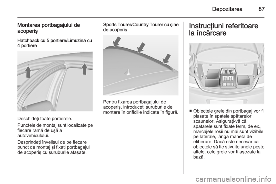 OPEL INSIGNIA 2015 Manual de utilizare (in Romanian) Depozitarea87
Montarea portbagajului de
acoperiş
Hatchback cu 5 portiere/Limuzină cu4 portiere
Deschideţi toate portierele.
Punctele de montaj sunt localizate pe
fiecare ramă de uşă a
autovehicu OPEL INSIGNIA 2015 Manual de utilizare (in Romanian) Depozitarea87
Montarea portbagajului de
acoperiş
Hatchback cu 5 portiere/Limuzină cu4 portiere
Deschideţi toate portierele.
Punctele de montaj sunt localizate pe
fiecare ramă de uşă a
autovehicu