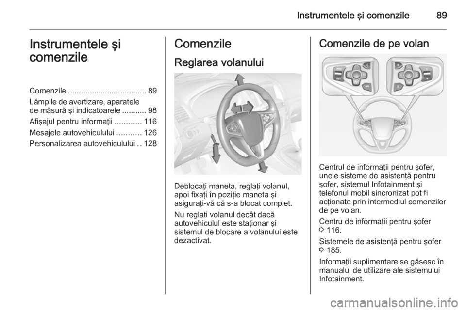 OPEL INSIGNIA 2015 Manual de utilizare (in Romanian) Instrumentele şi comenzile89Instrumentele şi
comenzileComenzile .................................... 89
Lămpile de avertizare, aparatele de măsură şi indicatoarele ...........98
Afişajul pentru OPEL INSIGNIA 2015 Manual de utilizare (in Romanian) Instrumentele şi comenzile89Instrumentele şi
comenzileComenzile .................................... 89
Lămpile de avertizare, aparatele de măsură şi indicatoarele ...........98
Afişajul pentru